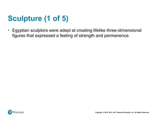 Copyright © 2018, 2014, 2011 Pearson Education, Inc. All Rights Reserved
Sculpture (1 of 5)
• Egyptian sculptors were adept at creating lifelike three-dimensional
figures that expressed a feeling of strength and permanence.
 