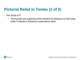 Copyright © 2018, 2014, 2011 Pearson Education, Inc. All Rights Reserved
Pictorial Relief in Tombs (2 of 2)
• The Tomb of Ti
– The hunters are captured at the moment of closing in on their prey
while Ti stands in hierarchic scale above them.
 