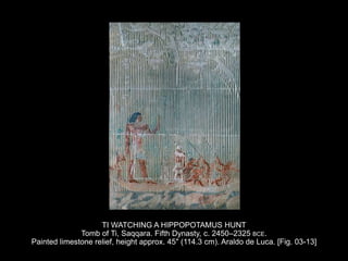 TI WATCHING A HIPPOPOTAMUS HUNT
Tomb of Ti, Saqqara. Fifth Dynasty, c. 2450–2325 BCE.
Painted limestone relief, height approx. 45" (114.3 cm). Araldo de Luca. [Fig. 03-13]
 