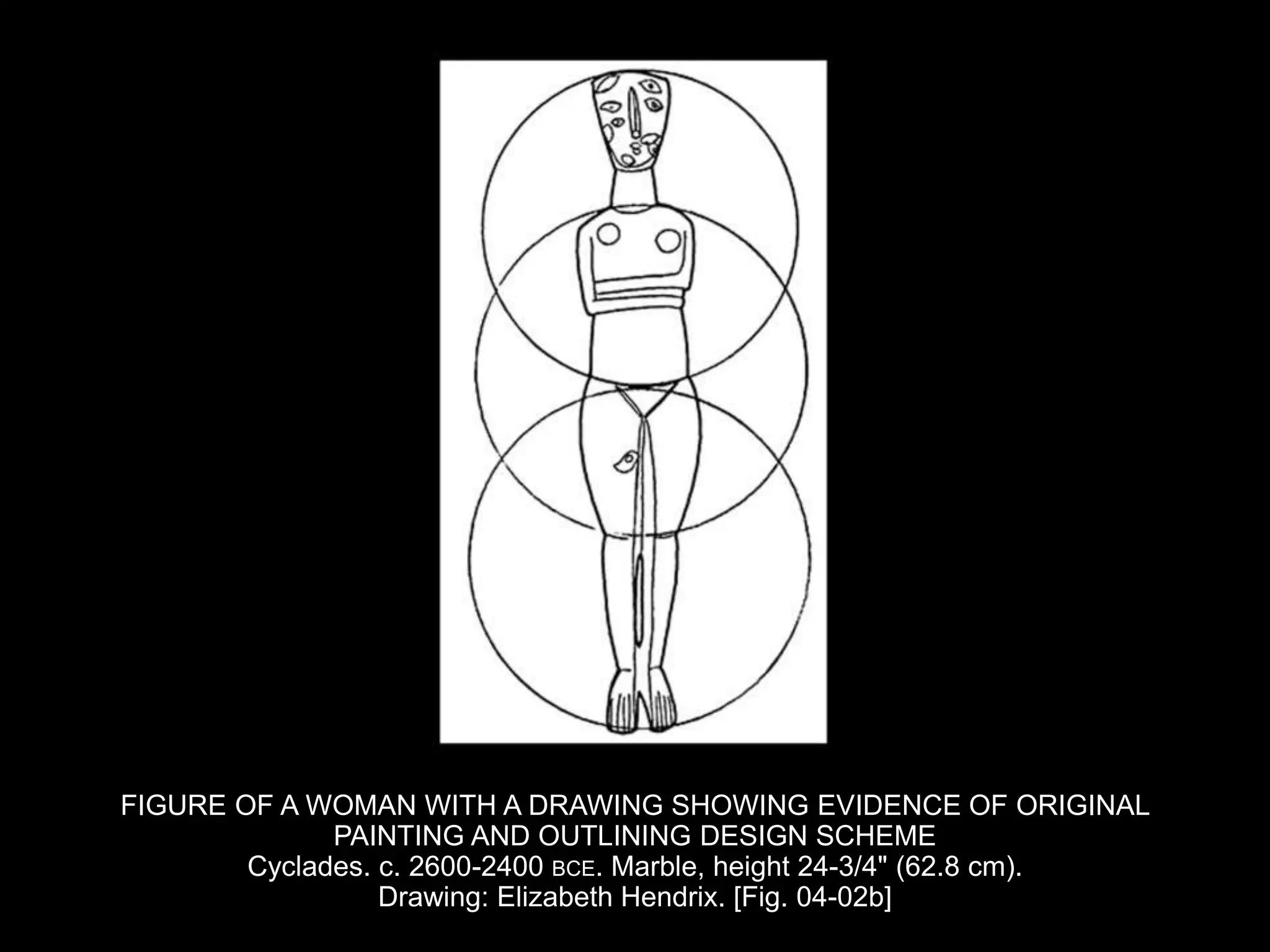 FIGURE OF A WOMAN WITH A DRAWING SHOWING EVIDENCE OF ORIGINAL
PAINTING AND OUTLINING DESIGN SCHEME
Cyclades. c. 2600-2400 BCE. Marble, height 24-3/4" (62.8 cm).
Drawing: Elizabeth Hendrix. [Fig. 04-02b]
 