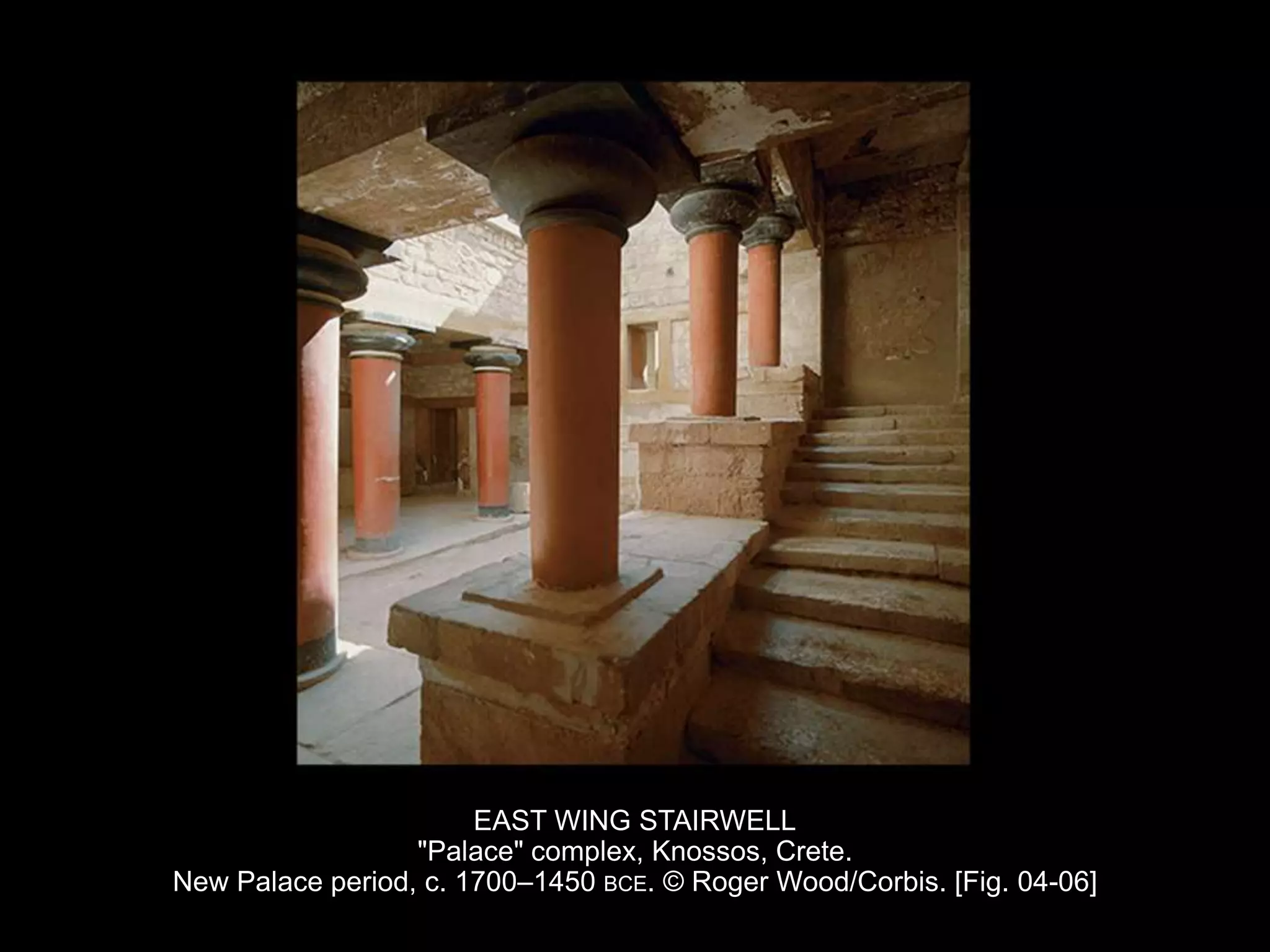 EAST WING STAIRWELL
"Palace" complex, Knossos, Crete.
New Palace period, c. 1700–1450 BCE. © Roger Wood/Corbis. [Fig. 04-06]
 