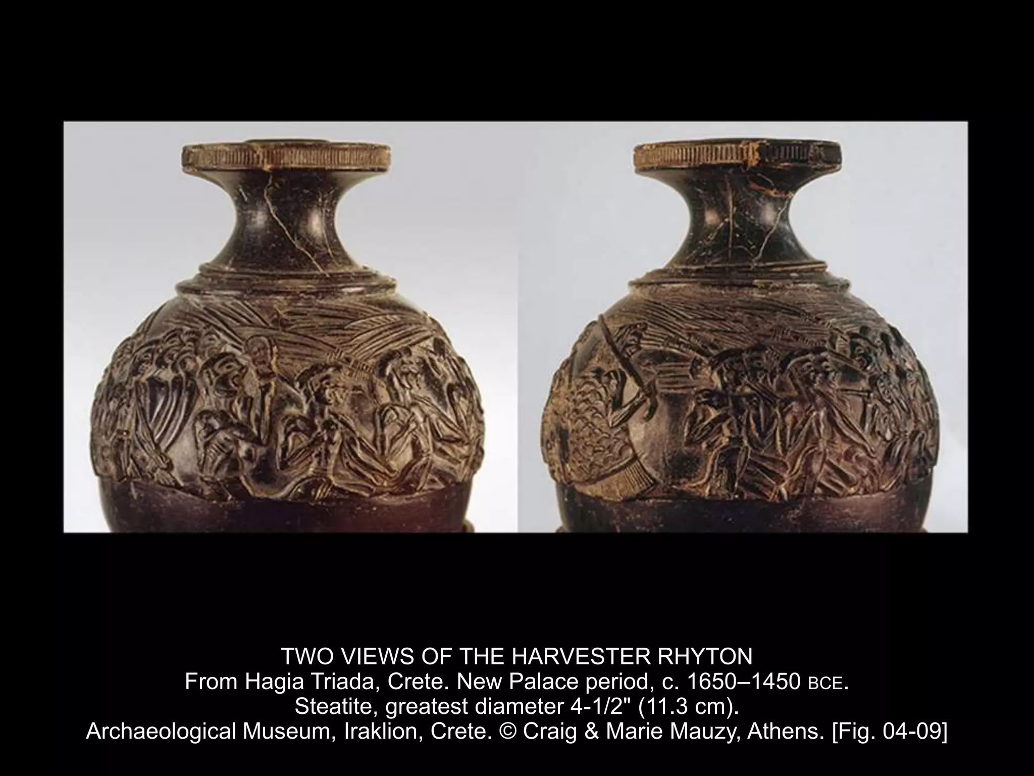 TWO VIEWS OF THE HARVESTER RHYTON
From Hagia Triada, Crete. New Palace period, c. 1650–1450 BCE.
Steatite, greatest diameter 4-1/2" (11.3 cm).
Archaeological Museum, Iraklion, Crete. © Craig & Marie Mauzy, Athens. [Fig. 04-09]
 