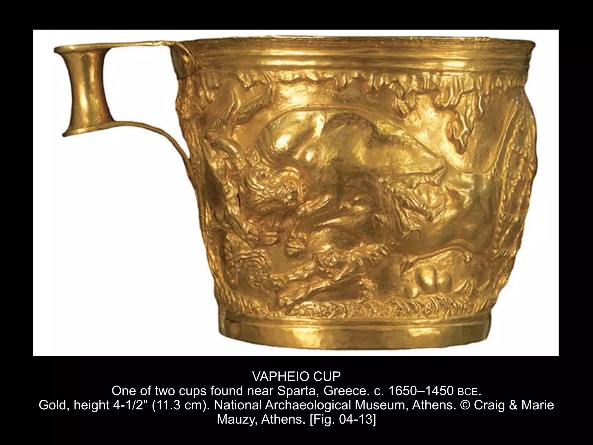 VAPHEIO CUP
One of two cups found near Sparta, Greece. c. 1650–1450 BCE.
Gold, height 4-1/2" (11.3 cm). National Archaeological Museum, Athens. © Craig & Marie
Mauzy, Athens. [Fig. 04-13]
 