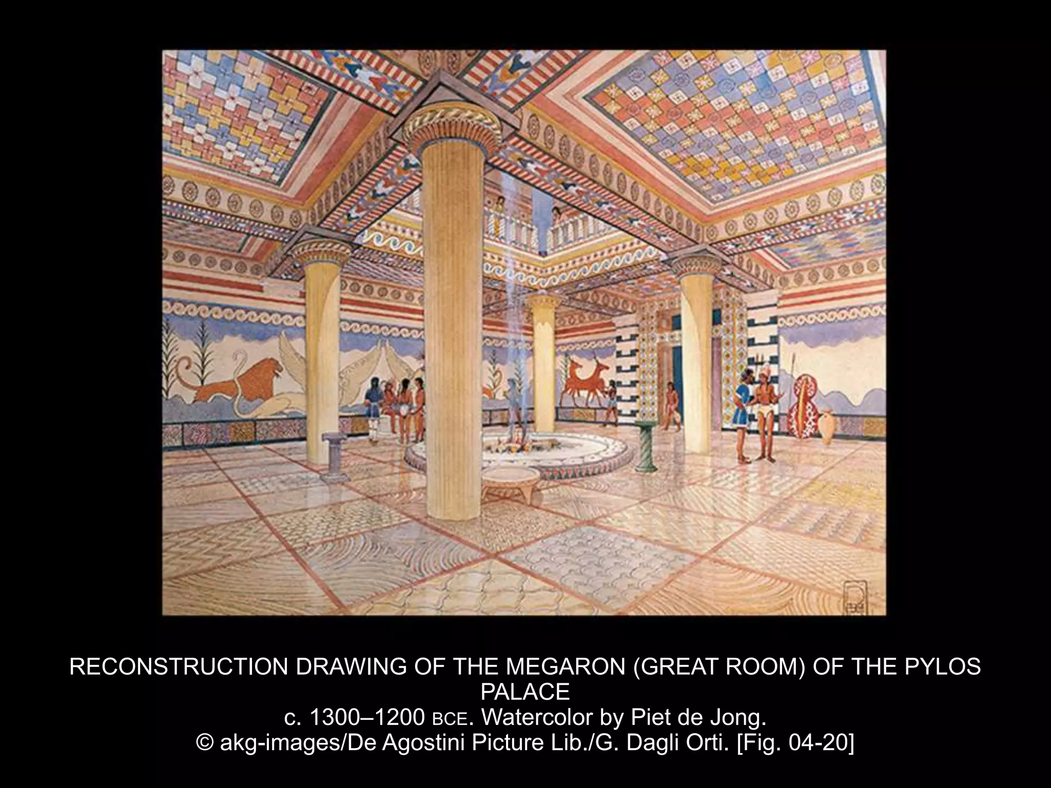 RECONSTRUCTION DRAWING OF THE MEGARON (GREAT ROOM) OF THE PYLOS
PALACE
c. 1300–1200 BCE. Watercolor by Piet de Jong.
© akg-images/De Agostini Picture Lib./G. Dagli Orti. [Fig. 04-20]
 