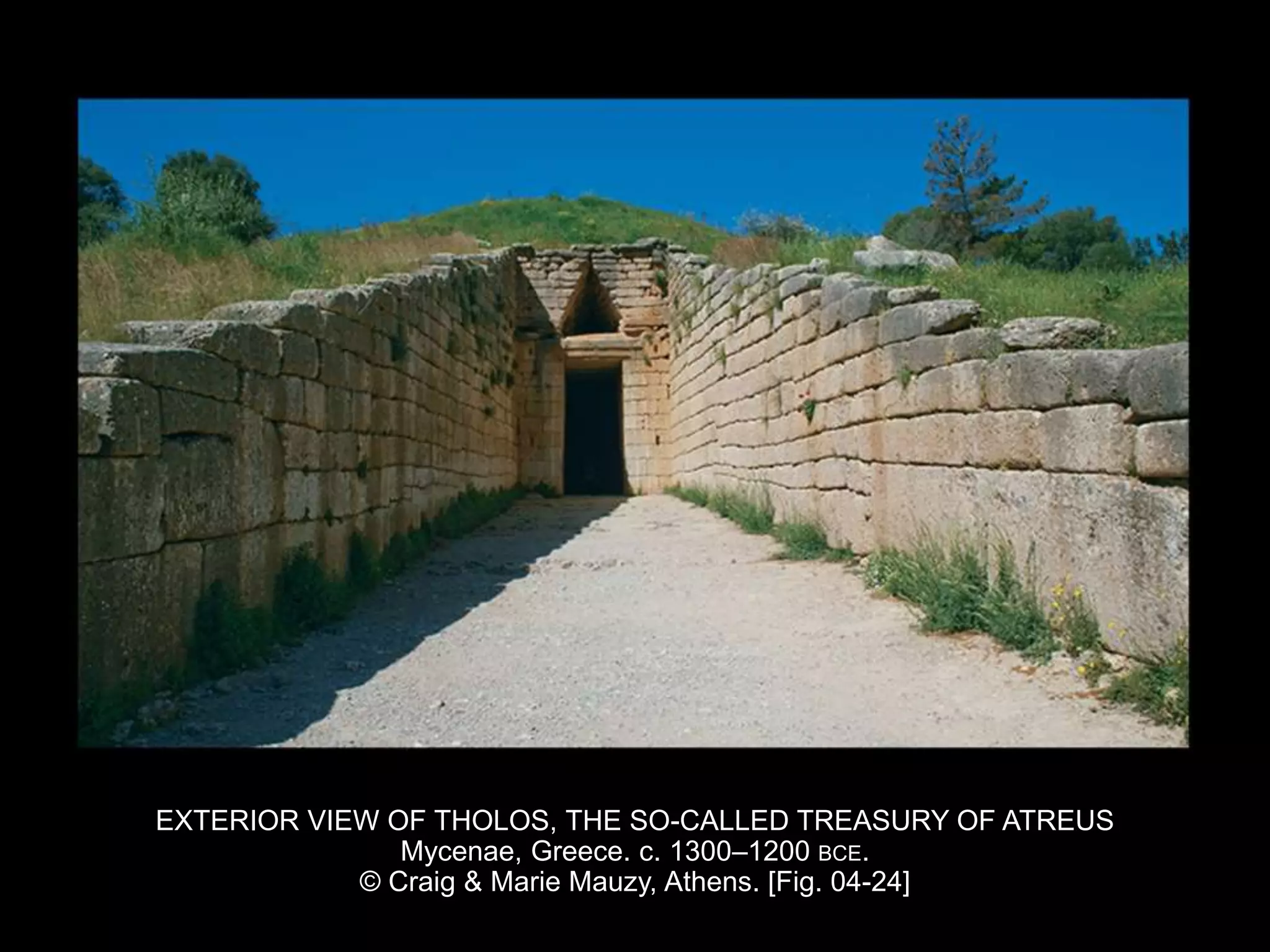 EXTERIOR VIEW OF THOLOS, THE SO-CALLED TREASURY OF ATREUS
Mycenae, Greece. c. 1300–1200 BCE.
© Craig & Marie Mauzy, Athens. [Fig. 04-24]
 