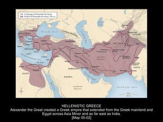 HELLENISTIC GREECE
Alexander the Great created a Greek empire that extended from the Greek mainland and
Egypt across Asia Minor and as far east as India.
[Map 05-02]
 