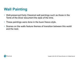 Copyright © 2018, 2014, 2011 Pearson Education, Inc. All Rights Reserved
Wall Painting
• Well-preserved Early Classical wall paintings such as those in the
Tomb of the Diver document the style of the time.
• These paintings were done in the buon fresco style.
• Scenes on the walls feature themes of transition between this world
and the next.
 