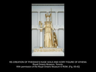 RE-CREATION OF PHEIDIAS’S HUGE GOLD AND IVORY FIGURE OF ATHENA
Royal Ontario Museum, Toronto.
With permission of the Royal Ontario Museum © ROM. [Fig. 05-42]
 