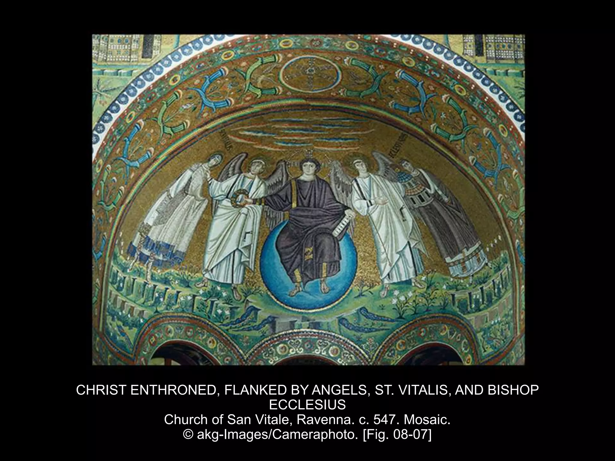 CHRIST ENTHRONED, FLANKED BY ANGELS, ST. VITALIS, AND BISHOP
ECCLESIUS
Church of San Vitale, Ravenna. c. 547. Mosaic.
© akg-Images/Cameraphoto. [Fig. 08-07]
 