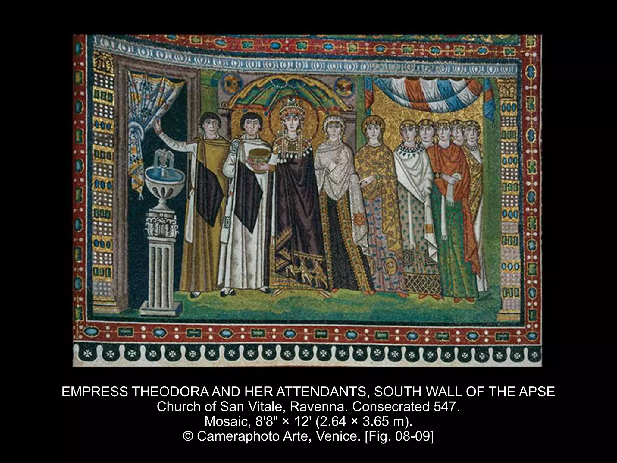 EMPRESS THEODORA AND HER ATTENDANTS, SOUTH WALL OF THE APSE
Church of San Vitale, Ravenna. Consecrated 547.
Mosaic, 8'8" × 12' (2.64 × 3.65 m).
© Cameraphoto Arte, Venice. [Fig. 08-09]
 