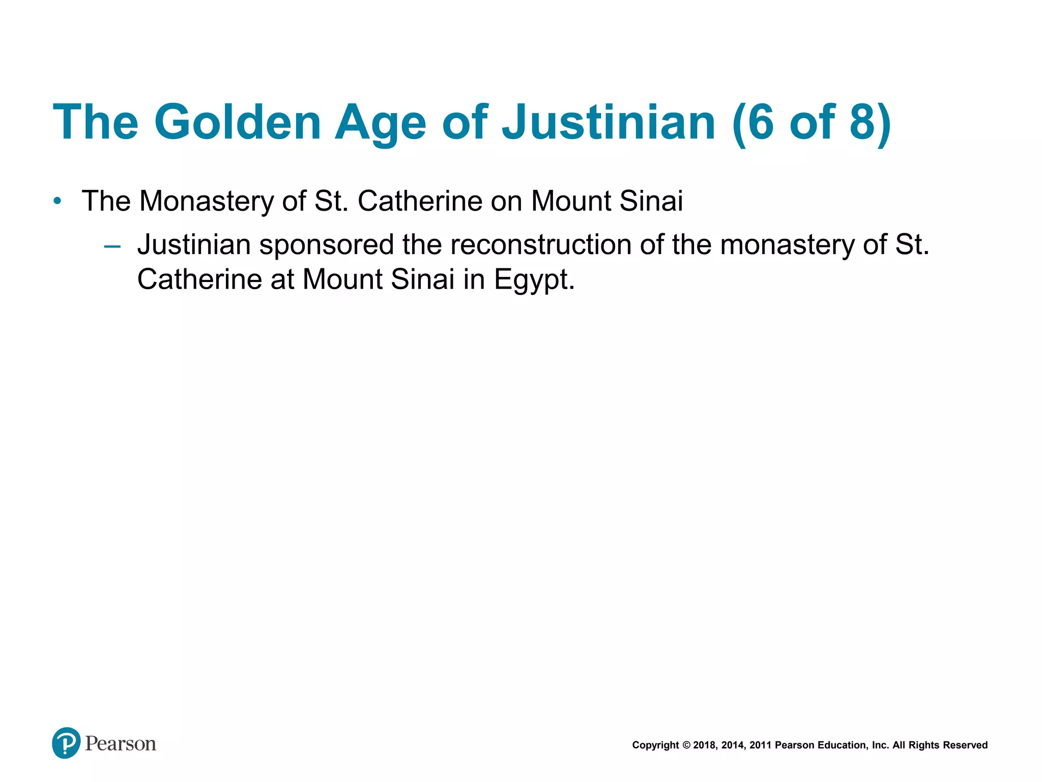 Copyright © 2018, 2014, 2011 Pearson Education, Inc. All Rights Reserved
The Golden Age of Justinian (6 of 8)
• The Monastery of St. Catherine on Mount Sinai
– Justinian sponsored the reconstruction of the monastery of St.
Catherine at Mount Sinai in Egypt.
 