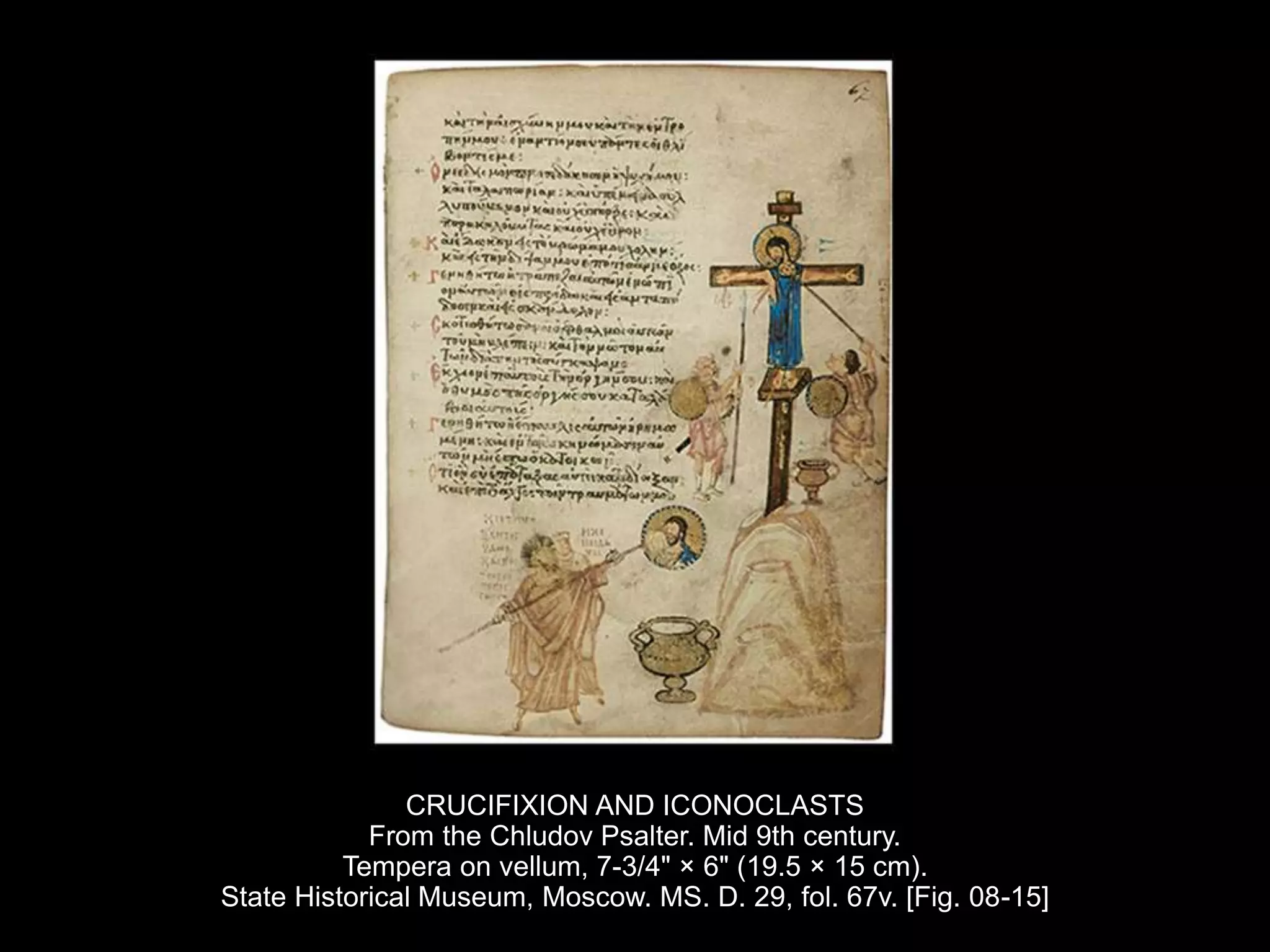 CRUCIFIXION AND ICONOCLASTS
From the Chludov Psalter. Mid 9th century.
Tempera on vellum, 7-3/4" × 6" (19.5 × 15 cm).
State Historical Museum, Moscow. MS. D. 29, fol. 67v. [Fig. 08-15]
 