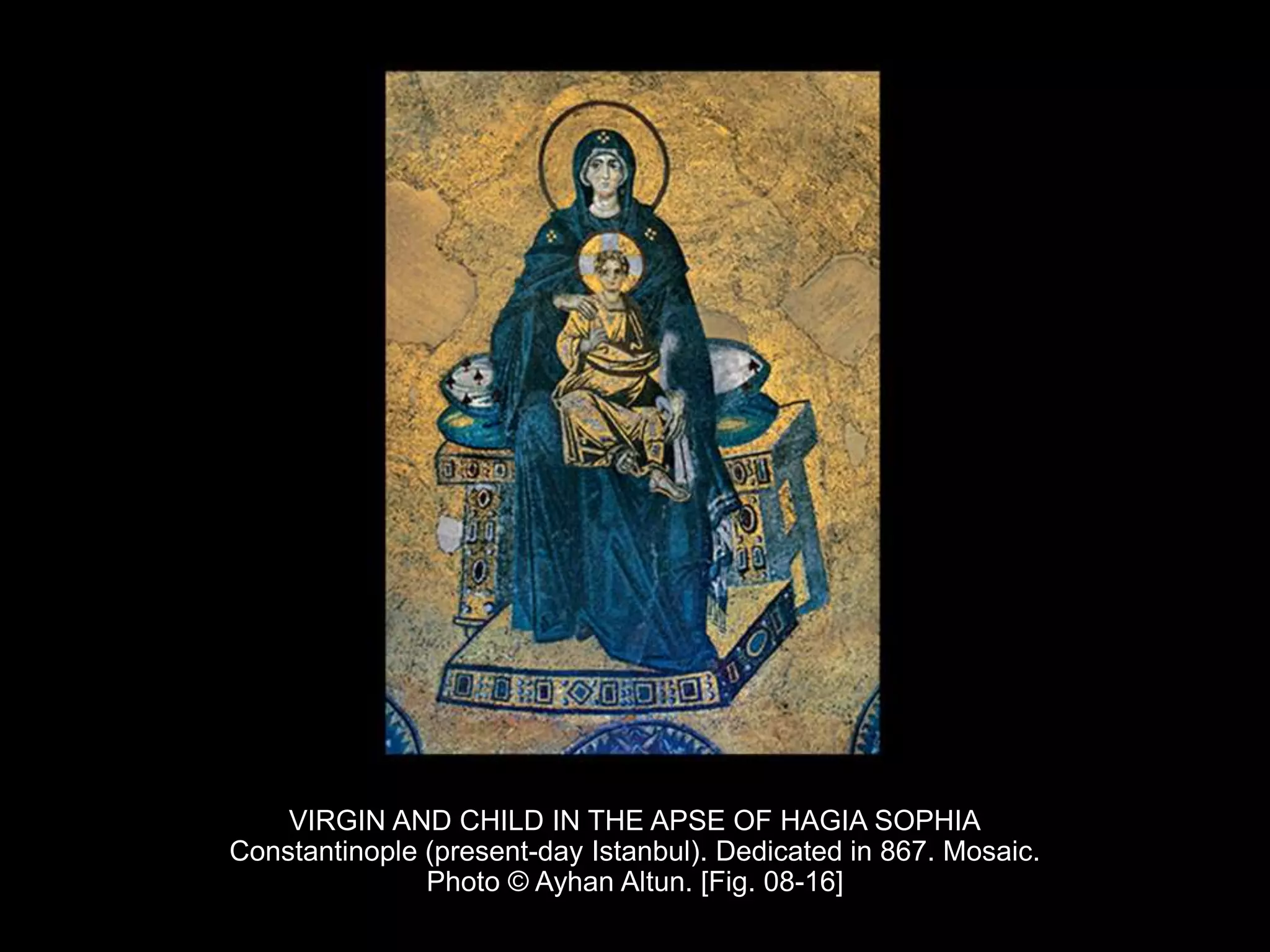 VIRGIN AND CHILD IN THE APSE OF HAGIA SOPHIA
Constantinople (present-day Istanbul). Dedicated in 867. Mosaic.
Photo © Ayhan Altun. [Fig. 08-16]
 