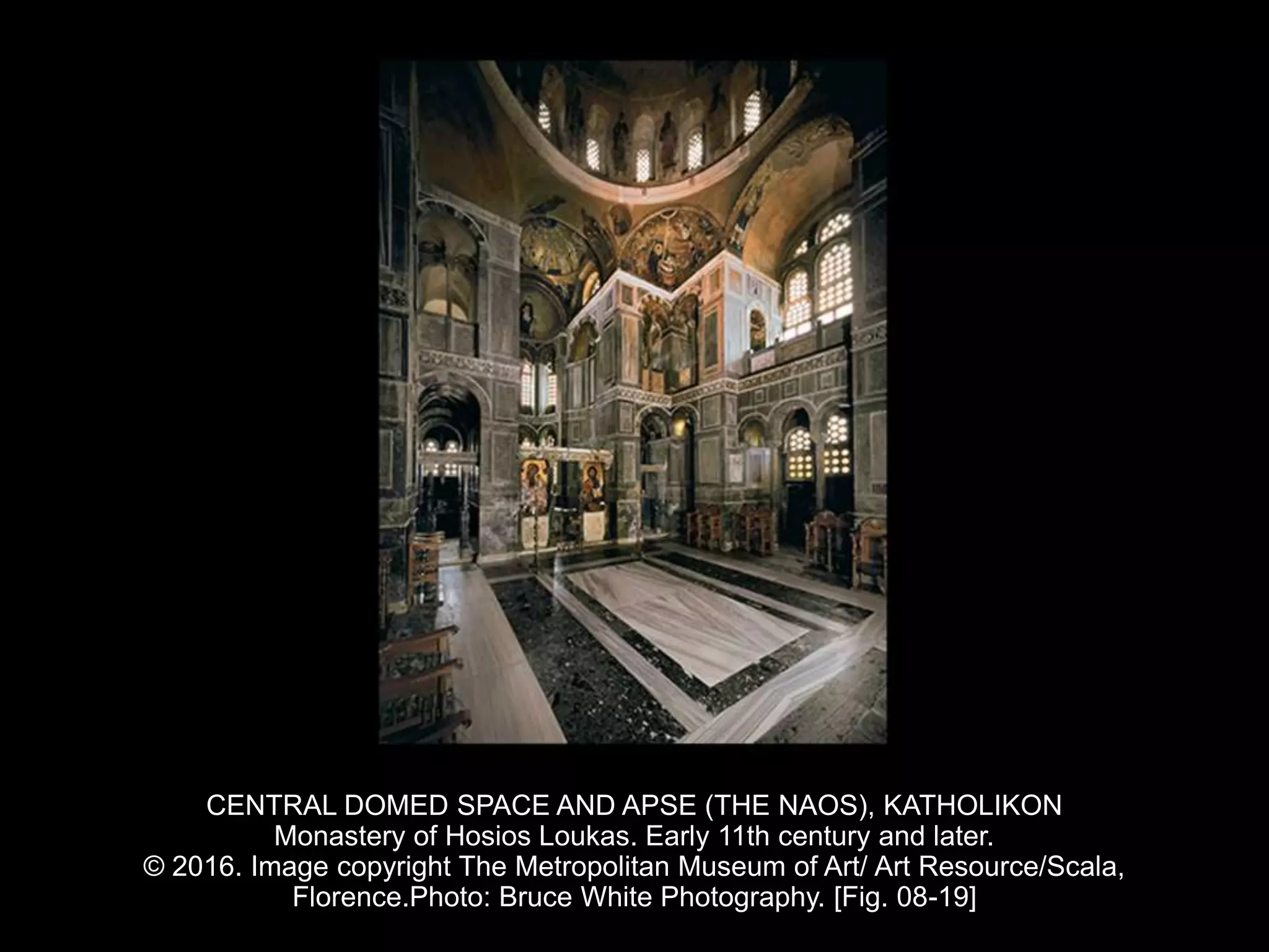 CENTRAL DOMED SPACE AND APSE (THE NAOS), KATHOLIKON
Monastery of Hosios Loukas. Early 11th century and later.
© 2016. Image copyright The Metropolitan Museum of Art/ Art Resource/Scala,
Florence.Photo: Bruce White Photography. [Fig. 08-19]
 