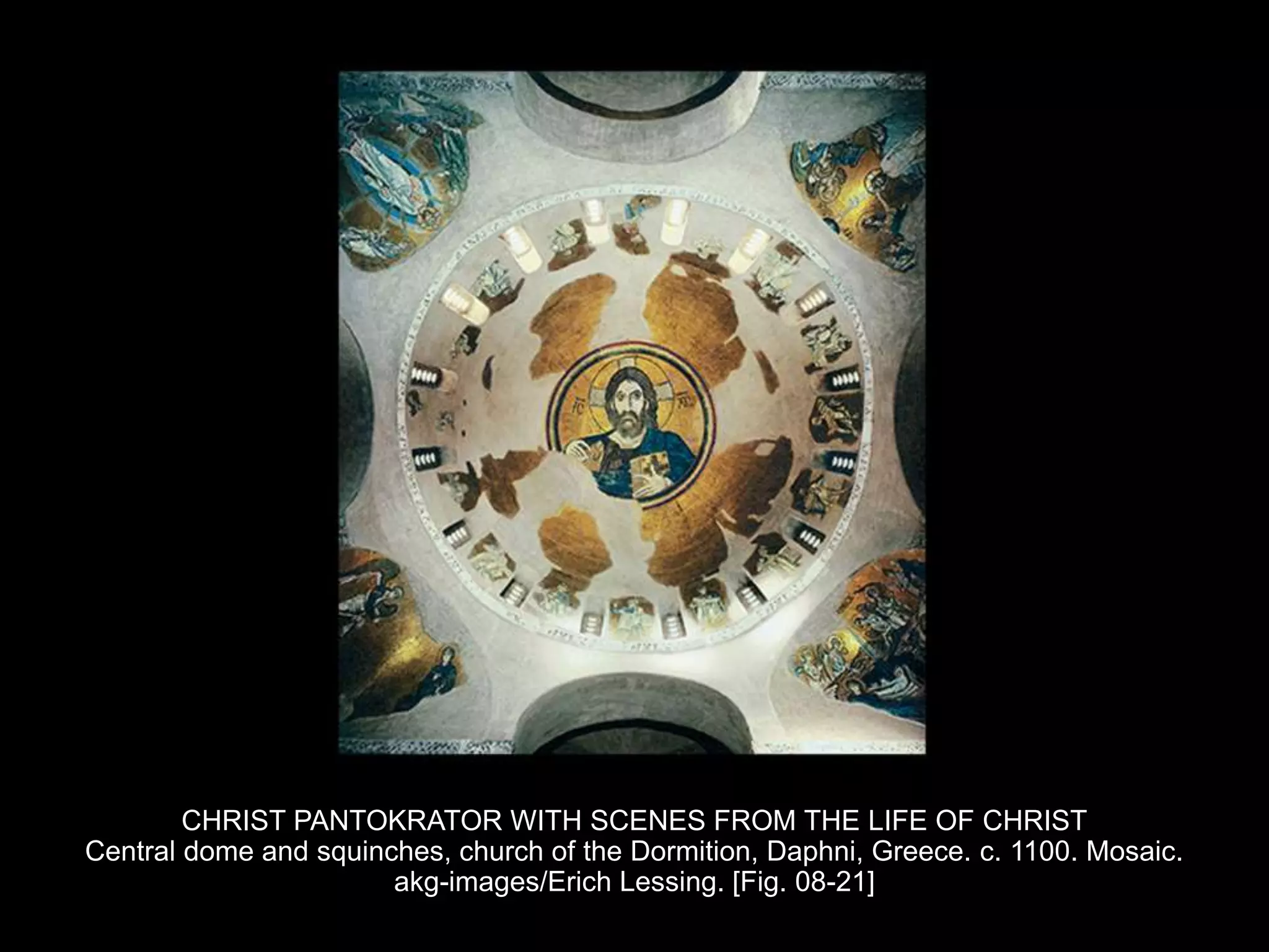 CHRIST PANTOKRATOR WITH SCENES FROM THE LIFE OF CHRIST
Central dome and squinches, church of the Dormition, Daphni, Greece. c. 1100. Mosaic.
akg-images/Erich Lessing. [Fig. 08-21]
 
