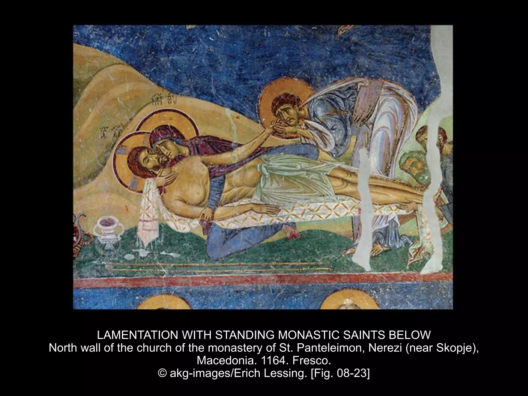 LAMENTATION WITH STANDING MONASTIC SAINTS BELOW
North wall of the church of the monastery of St. Panteleimon, Nerezi (near Skopje),
Macedonia. 1164. Fresco.
© akg-images/Erich Lessing. [Fig. 08-23]
 