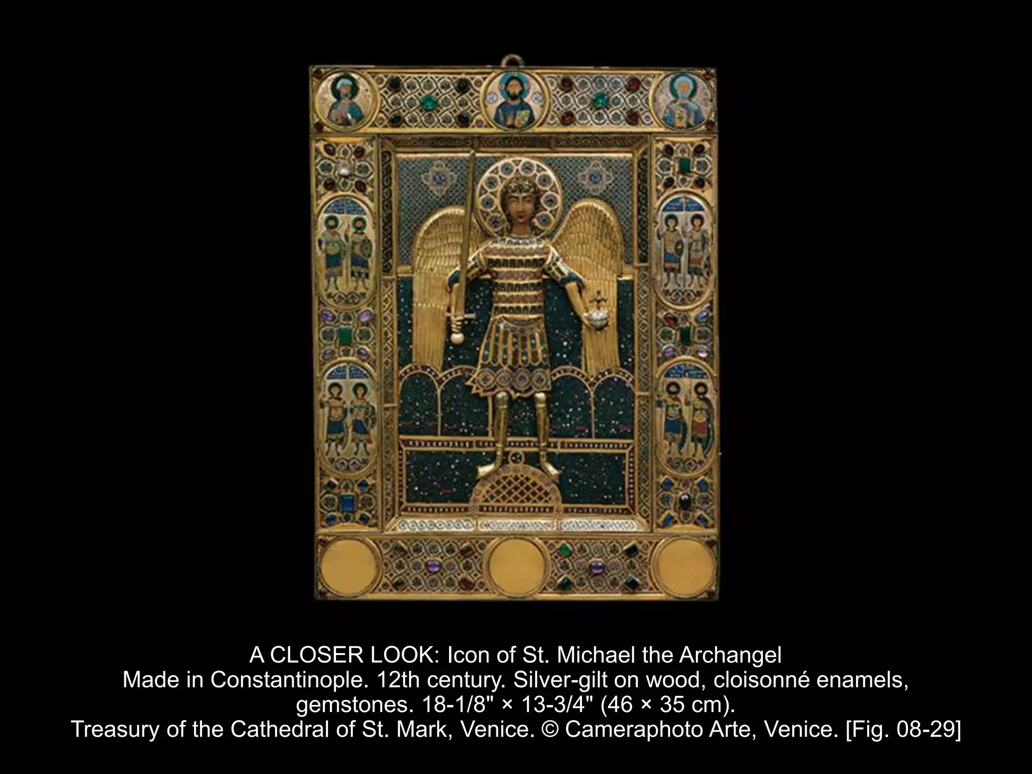 A CLOSER LOOK: Icon of St. Michael the Archangel
Made in Constantinople. 12th century. Silver-gilt on wood, cloisonné enamels,
gemstones. 18-1/8" × 13-3/4" (46 × 35 cm).
Treasury of the Cathedral of St. Mark, Venice. © Cameraphoto Arte, Venice. [Fig. 08-29]
 
