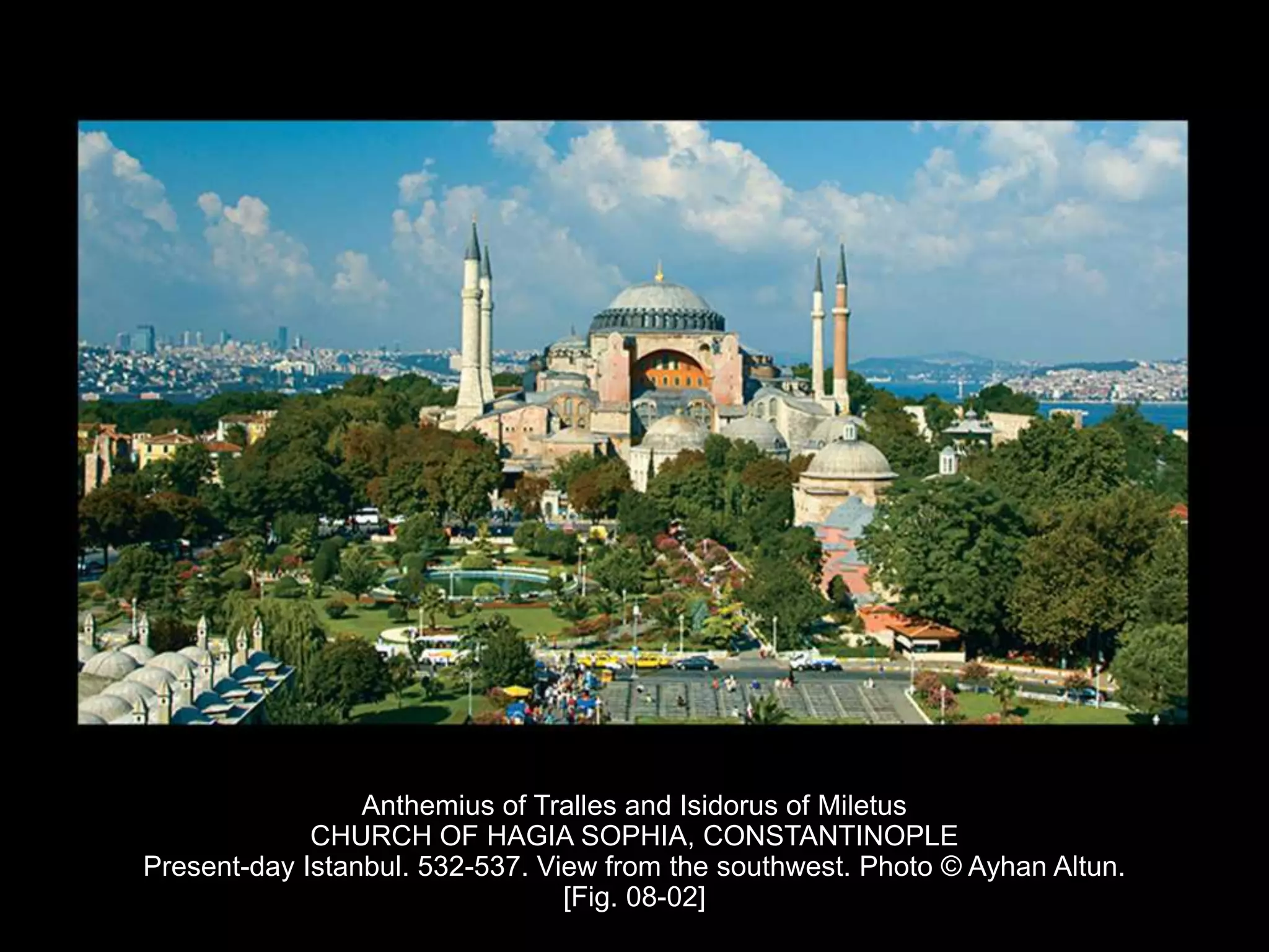 Anthemius of Tralles and Isidorus of Miletus
CHURCH OF HAGIA SOPHIA, CONSTANTINOPLE
Present-day Istanbul. 532-537. View from the southwest. Photo © Ayhan Altun.
[Fig. 08-02]
 