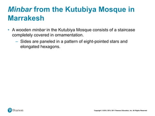 Copyright © 2018, 2014, 2011 Pearson Education, Inc. All Rights Reserved
Minbar from the Kutubiya Mosque in
Marrakesh
• A wooden minbar in the Kutubiya Mosque consists of a staircase
completely covered in ornamentation.
– Sides are paneled in a pattern of eight-pointed stars and
elongated hexagons.
 