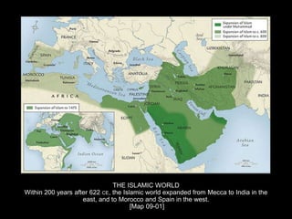 THE ISLAMIC WORLD
Within 200 years after 622 CE, the Islamic world expanded from Mecca to India in the
east, and to Morocco and Spain in the west.
[Map 09-01]
 