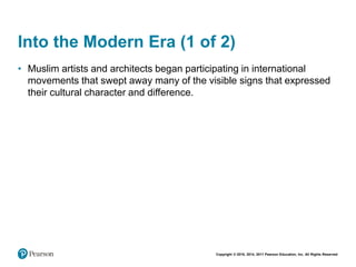 Copyright © 2018, 2014, 2011 Pearson Education, Inc. All Rights Reserved
Into the Modern Era (1 of 2)
• Muslim artists and architects began participating in international
movements that swept away many of the visible signs that expressed
their cultural character and difference.
 