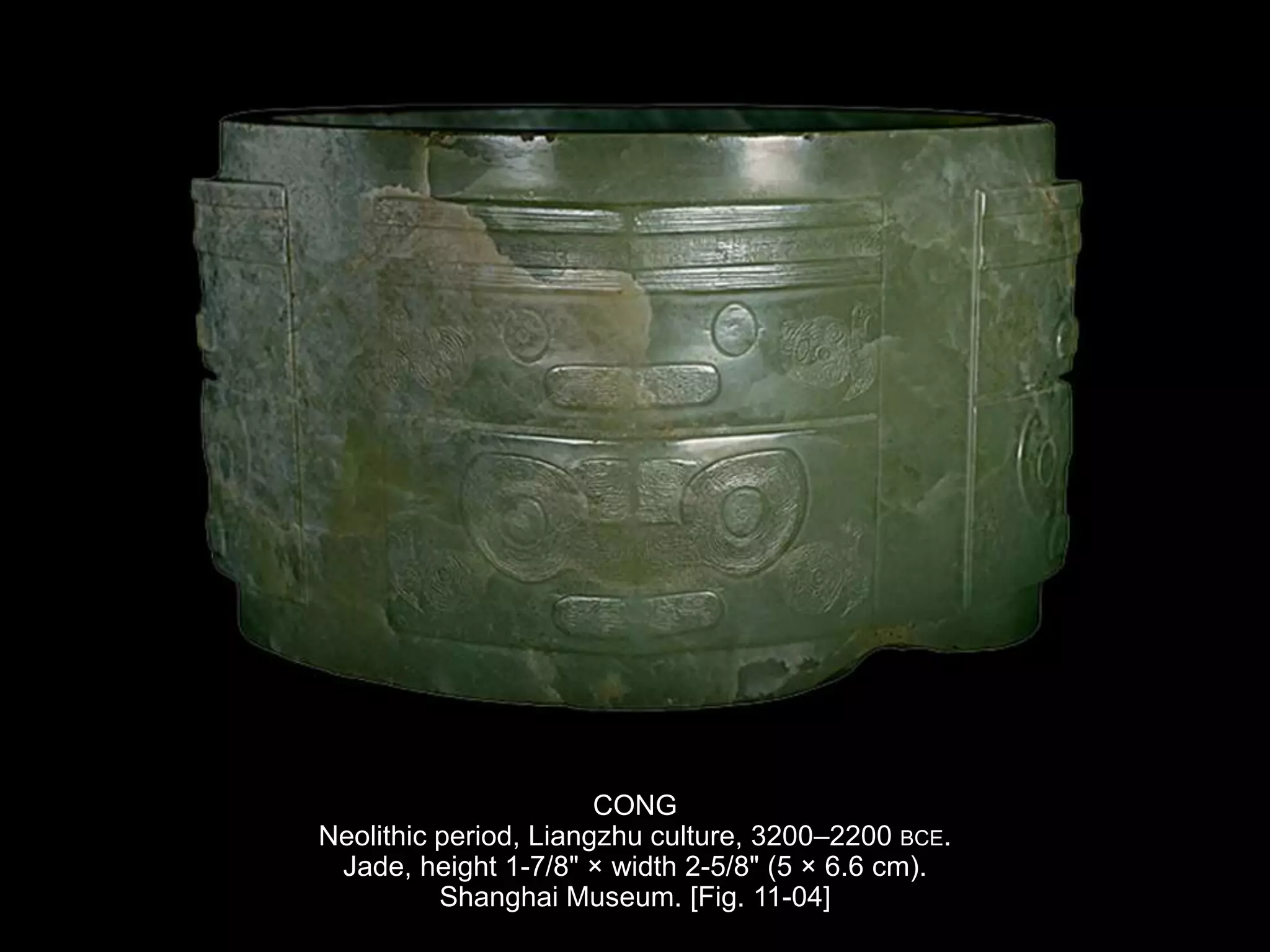 CONG
Neolithic period, Liangzhu culture, 3200–2200 BCE.
Jade, height 1-7/8" × width 2-5/8" (5 × 6.6 cm).
Shanghai Museum. [Fig. 11-04]
 