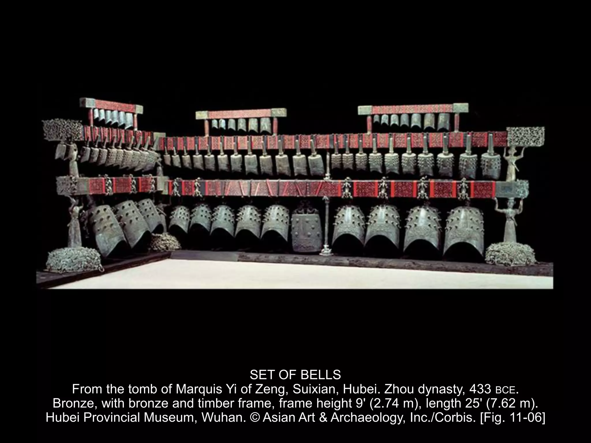 SET OF BELLS
From the tomb of Marquis Yi of Zeng, Suixian, Hubei. Zhou dynasty, 433 BCE.
Bronze, with bronze and timber frame, frame height 9' (2.74 m), length 25' (7.62 m).
Hubei Provincial Museum, Wuhan. © Asian Art & Archaeology, Inc./Corbis. [Fig. 11-06]
 