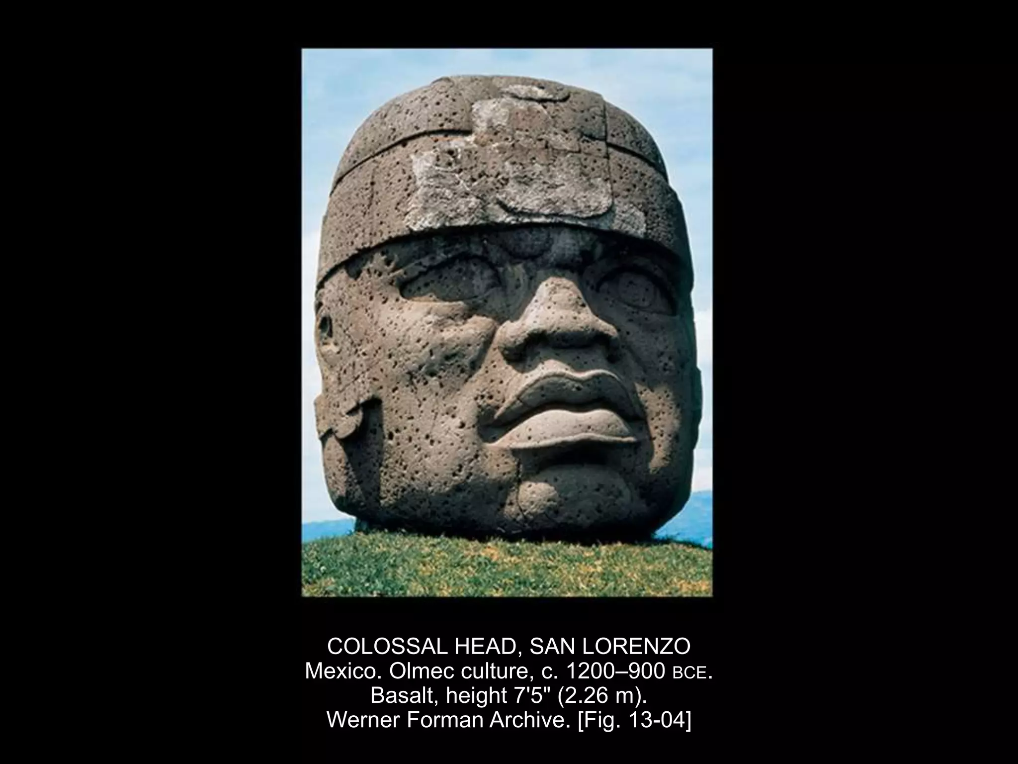 COLOSSAL HEAD, SAN LORENZO
Mexico. Olmec culture, c. 1200–900 BCE.
Basalt, height 7'5" (2.26 m).
Werner Forman Archive. [Fig. 13-04]
 
