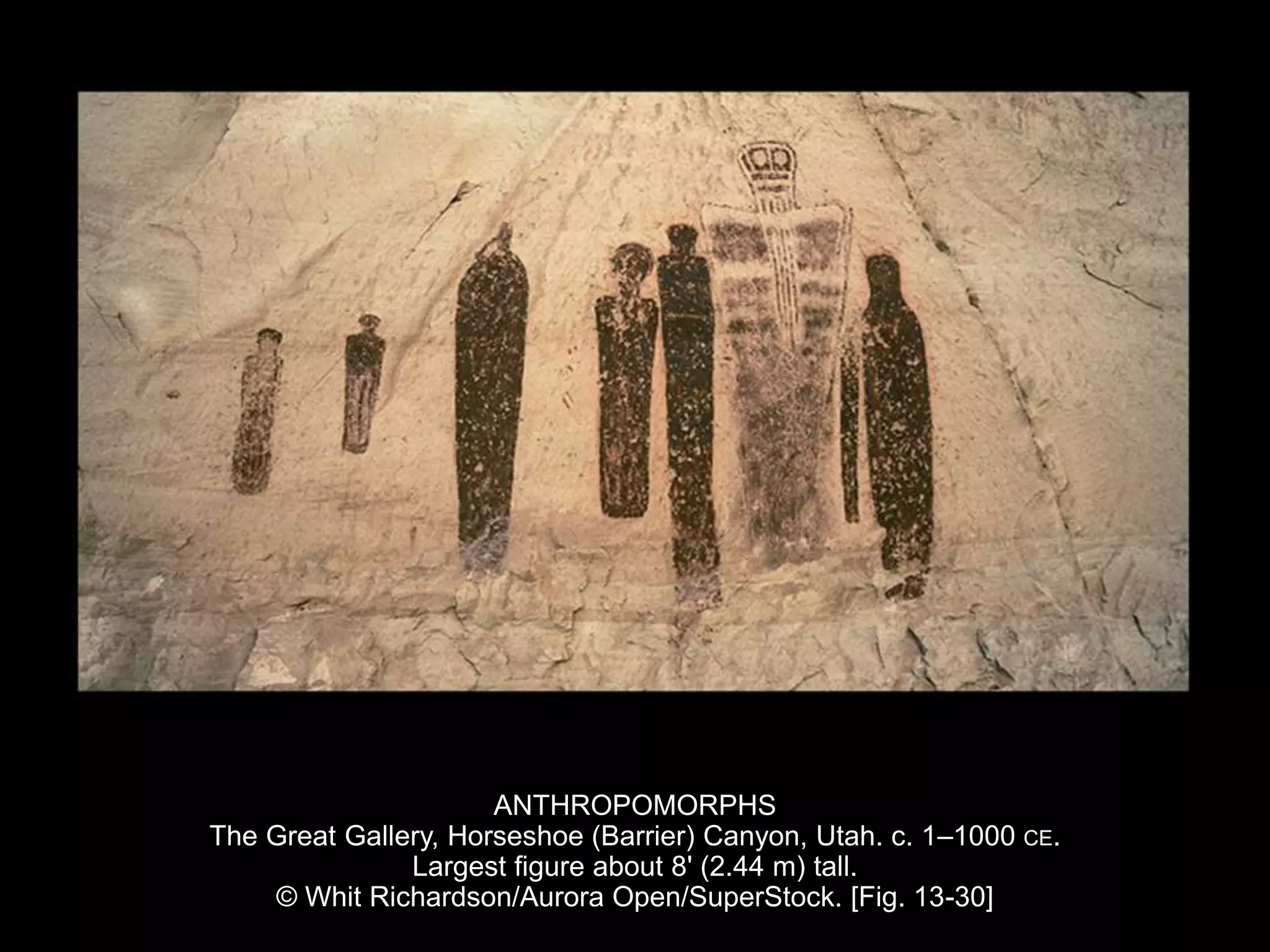ANTHROPOMORPHS
The Great Gallery, Horseshoe (Barrier) Canyon, Utah. c. 1–1000 CE.
Largest figure about 8' (2.44 m) tall.
© Whit Richardson/Aurora Open/SuperStock. [Fig. 13-30]
 