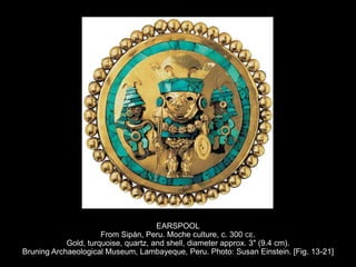 EARSPOOL
From Sipán, Peru. Moche culture, c. 300 CE.
Gold, turquoise, quartz, and shell, diameter approx. 3" (9.4 cm).
Bruning Archaeological Museum, Lambayeque, Peru. Photo: Susan Einstein. [Fig. 13-21]
 