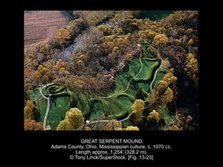 GREAT SERPENT MOUND
Adams County, Ohio. Mississippian culture, c. 1070 CE.
Length approx. 1,254' (328.2 m).
© Tony Linck/SuperStock. [Fig. 13-23]
 