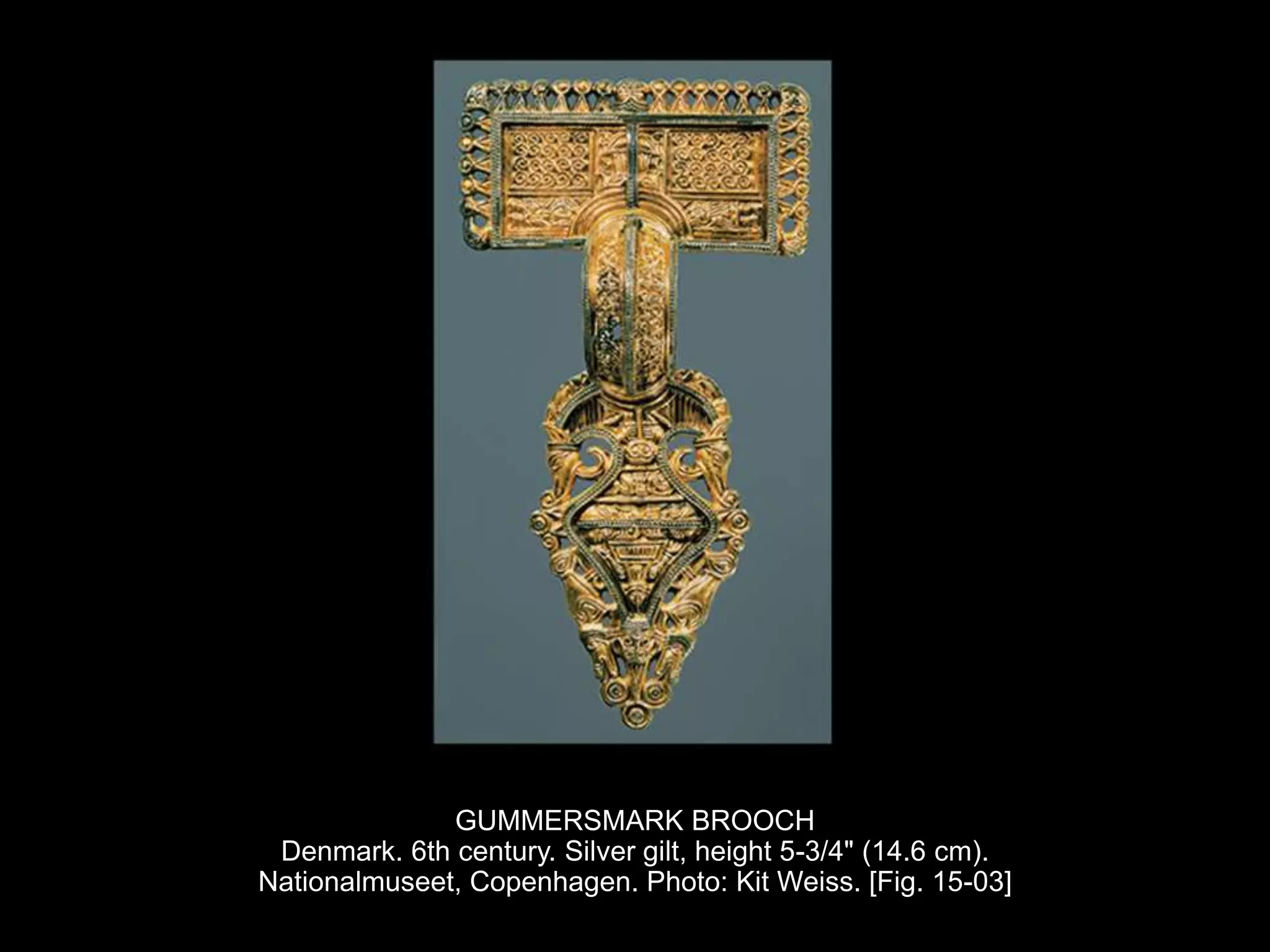GUMMERSMARK BROOCH
Denmark. 6th century. Silver gilt, height 5-3/4" (14.6 cm).
Nationalmuseet, Copenhagen. Photo: Kit Weiss. [Fig. 15-03]
 