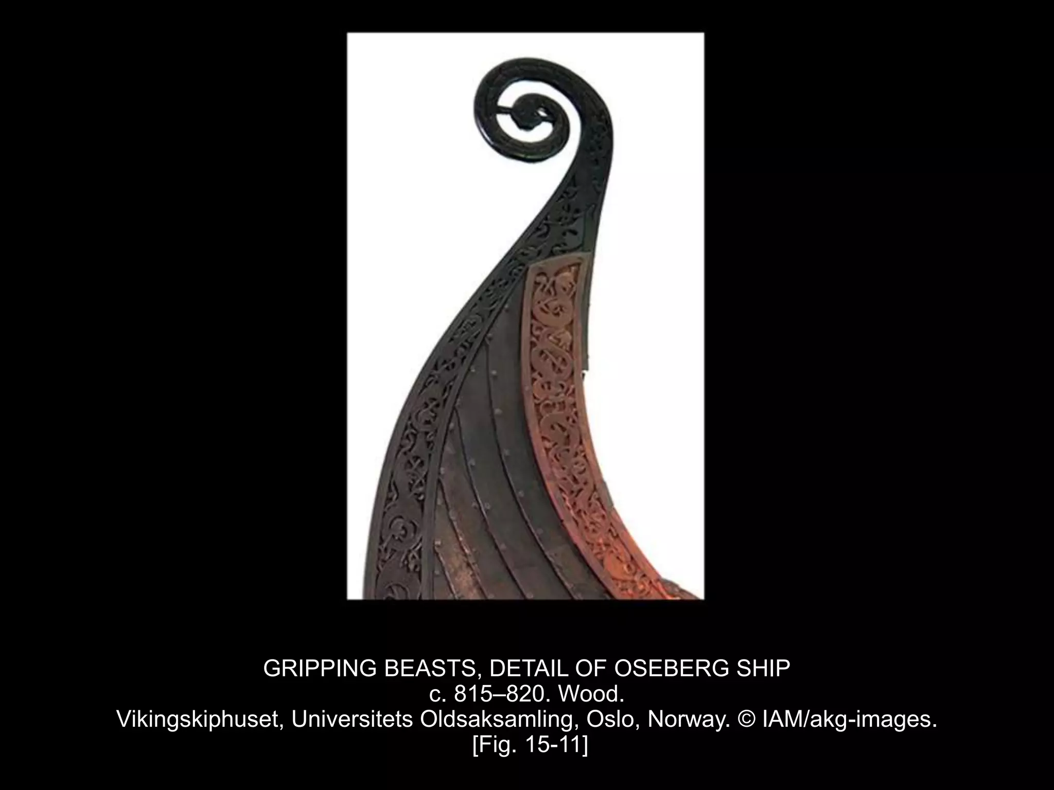 GRIPPING BEASTS, DETAIL OF OSEBERG SHIP
c. 815–820. Wood.
Vikingskiphuset, Universitets Oldsaksamling, Oslo, Norway. © IAM/akg-images.
[Fig. 15-11]
 