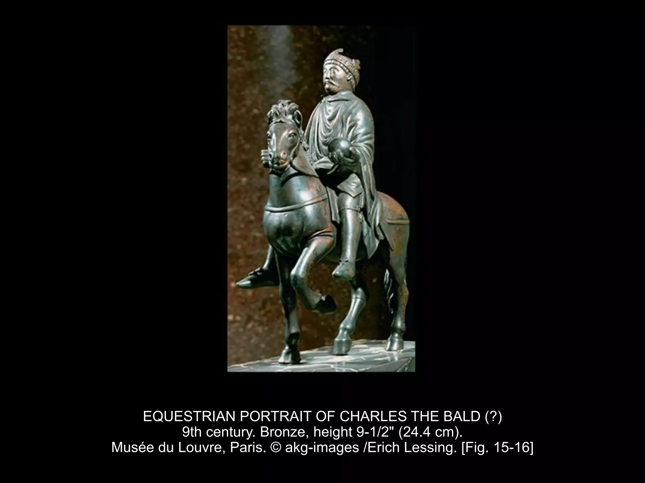 EQUESTRIAN PORTRAIT OF CHARLES THE BALD (?)
9th century. Bronze, height 9-1/2" (24.4 cm).
Musée du Louvre, Paris. © akg-images /Erich Lessing. [Fig. 15-16]
 