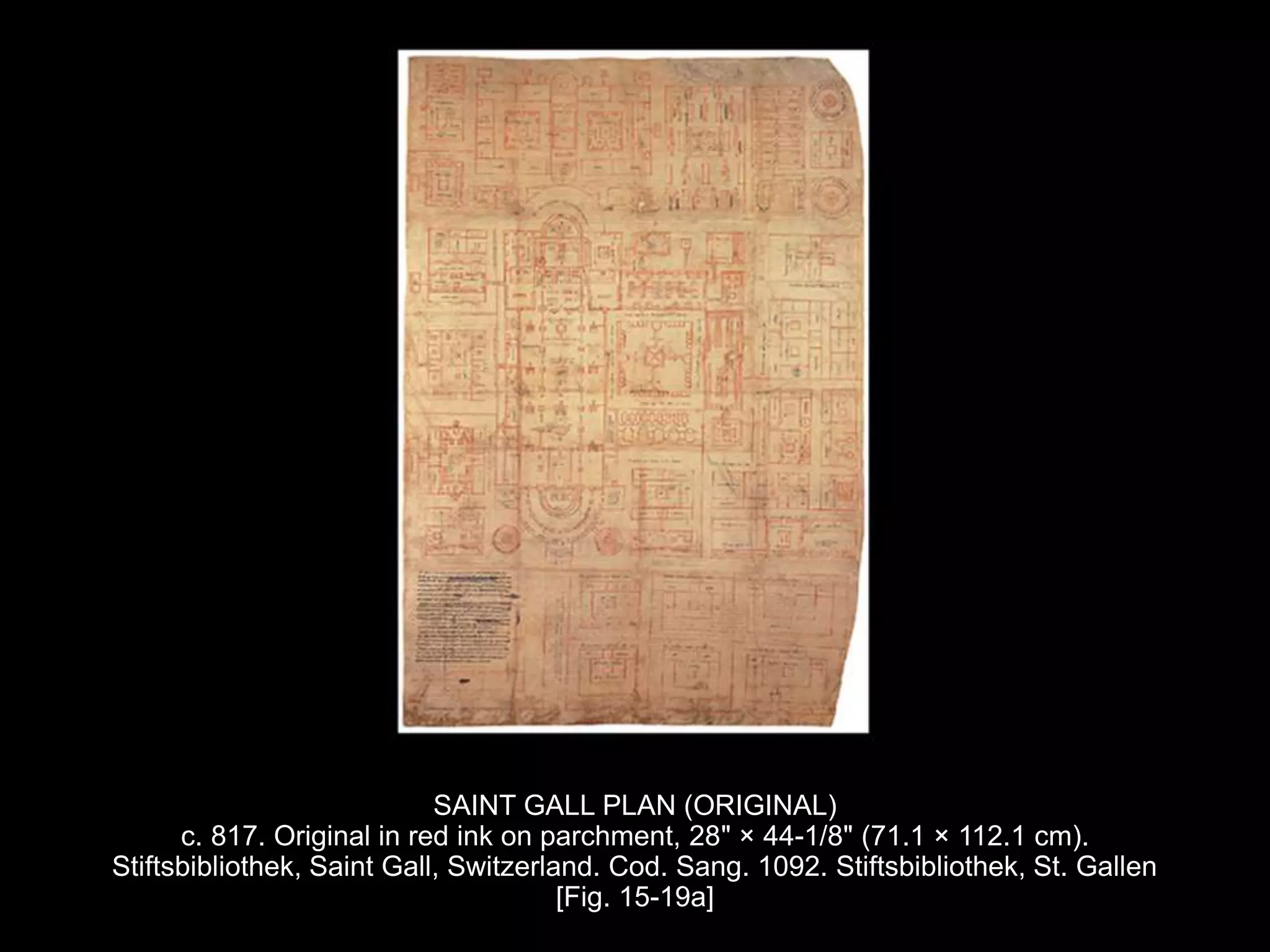 SAINT GALL PLAN (ORIGINAL)
c. 817. Original in red ink on parchment, 28" × 44-1/8" (71.1 × 112.1 cm).
Stiftsbibliothek, Saint Gall, Switzerland. Cod. Sang. 1092. Stiftsbibliothek, St. Gallen
[Fig. 15-19a]
 