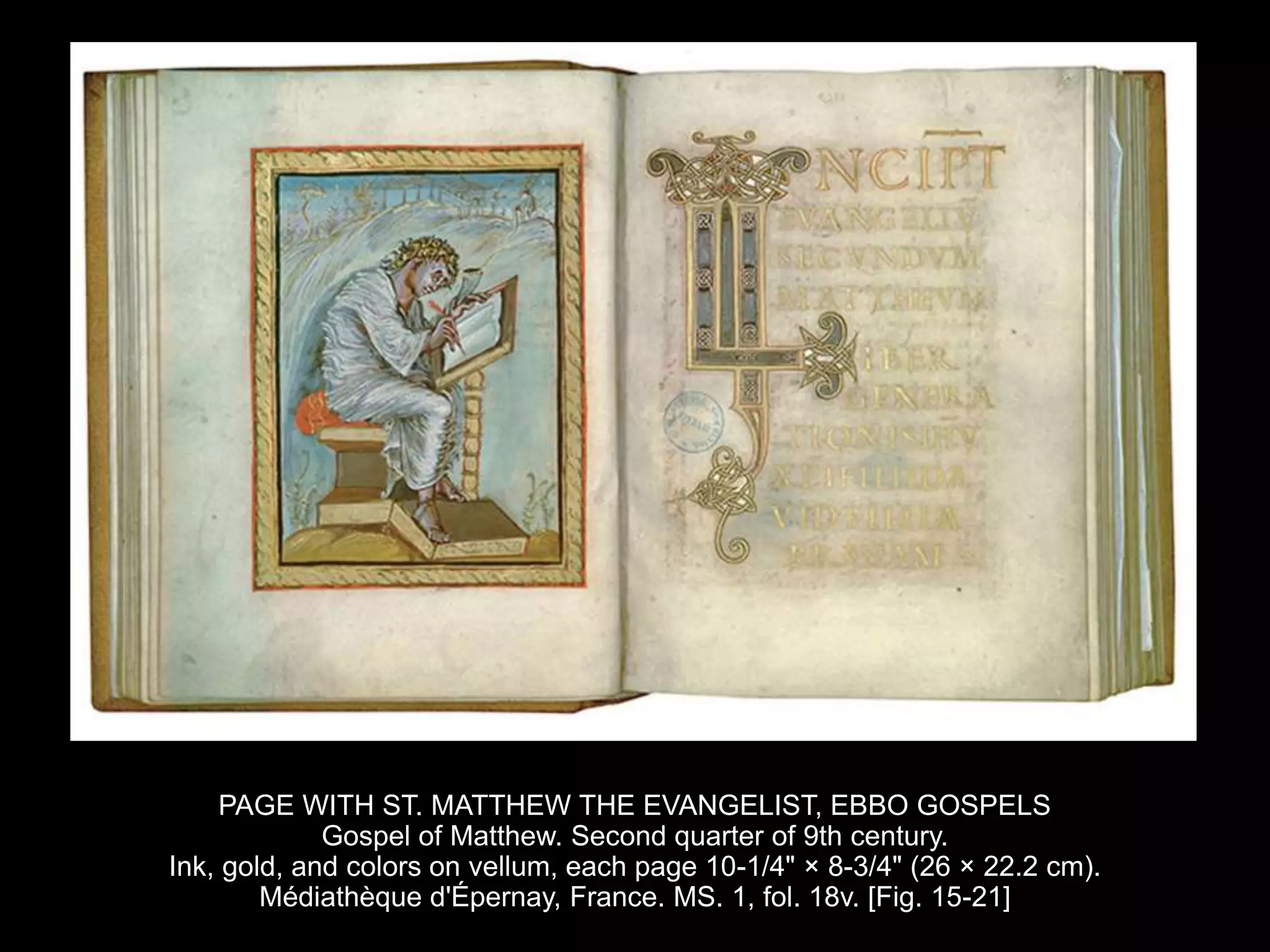 PAGE WITH ST. MATTHEW THE EVANGELIST, EBBO GOSPELS
Gospel of Matthew. Second quarter of 9th century.
Ink, gold, and colors on vellum, each page 10-1/4" × 8-3/4" (26 × 22.2 cm).
Médiathèque d'Épernay, France. MS. 1, fol. 18v. [Fig. 15-21]
 