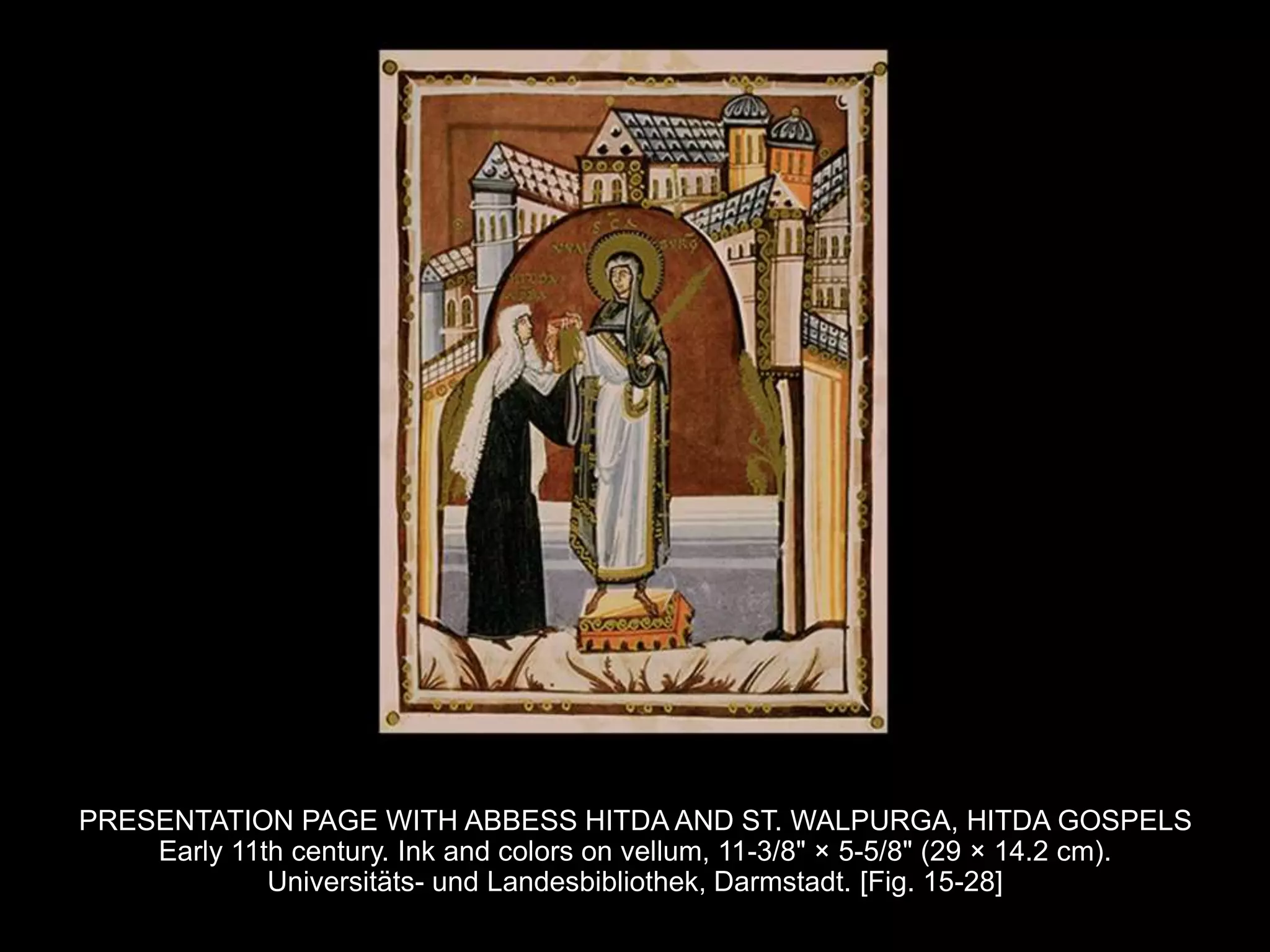 PRESENTATION PAGE WITH ABBESS HITDA AND ST. WALPURGA, HITDA GOSPELS
Early 11th century. Ink and colors on vellum, 11-3/8" × 5-5/8" (29 × 14.2 cm).
Universitäts- und Landesbibliothek, Darmstadt. [Fig. 15-28]
 