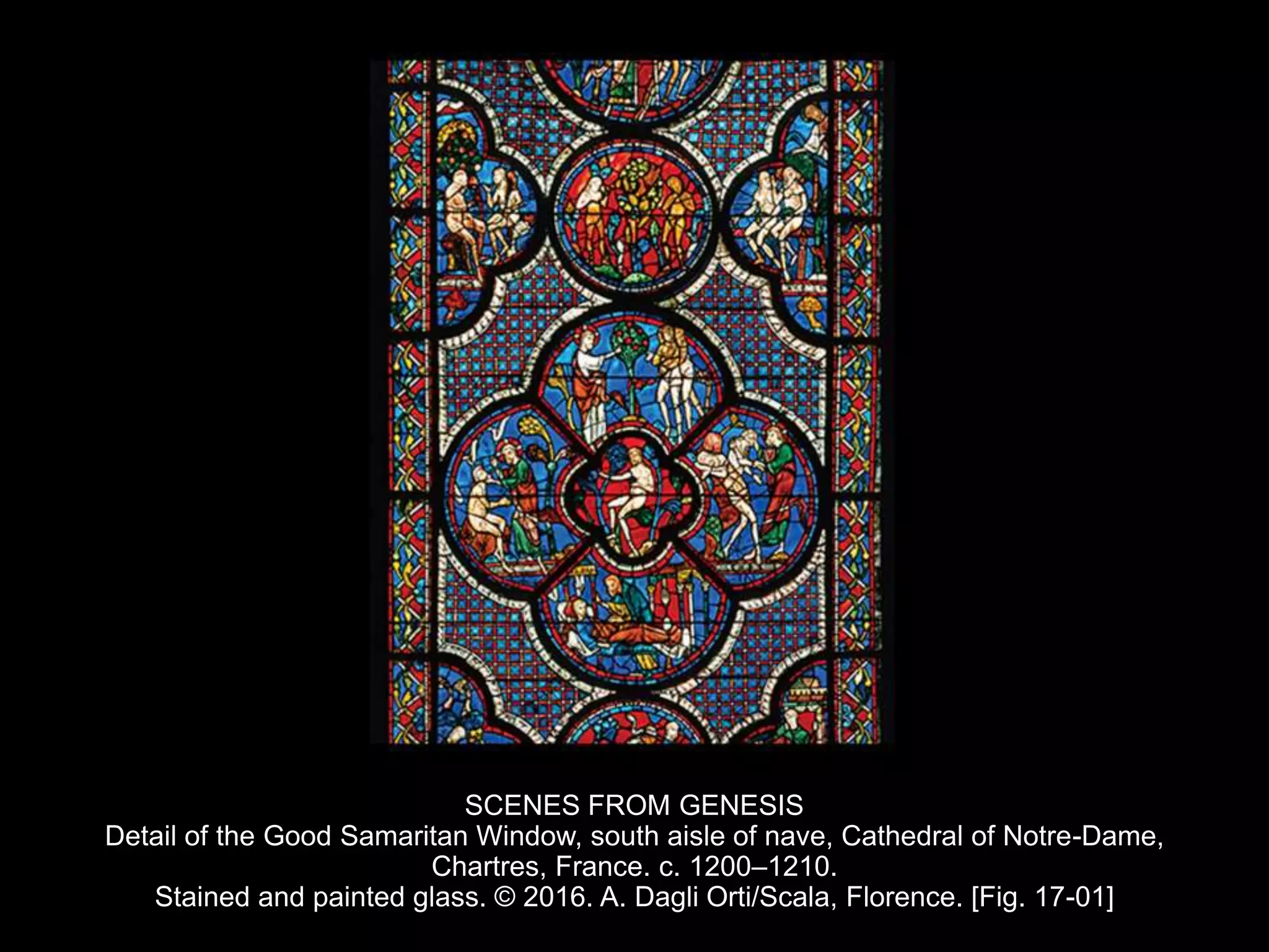 SCENES FROM GENESIS
Detail of the Good Samaritan Window, south aisle of nave, Cathedral of Notre-Dame,
Chartres, France. c. 1200–1210.
Stained and painted glass. © 2016. A. Dagli Orti/Scala, Florence. [Fig. 17-01]
 