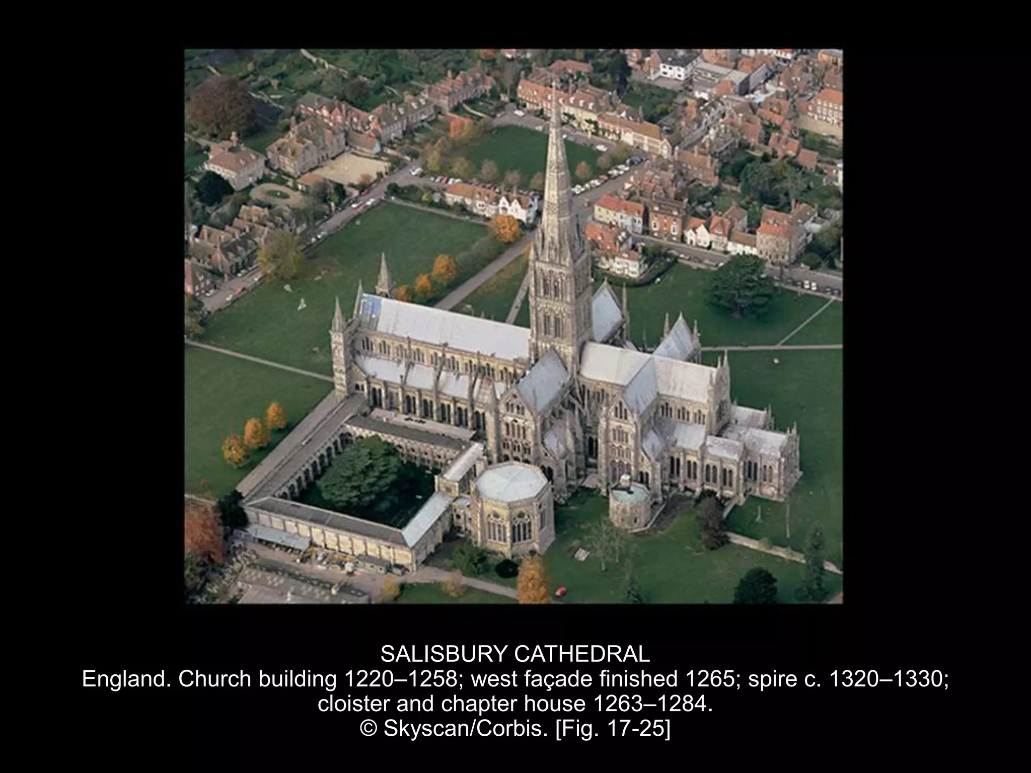 SALISBURY CATHEDRAL
England. Church building 1220–1258; west façade finished 1265; spire c. 1320–1330;
cloister and chapter house 1263–1284.
© Skyscan/Corbis. [Fig. 17-25]
 