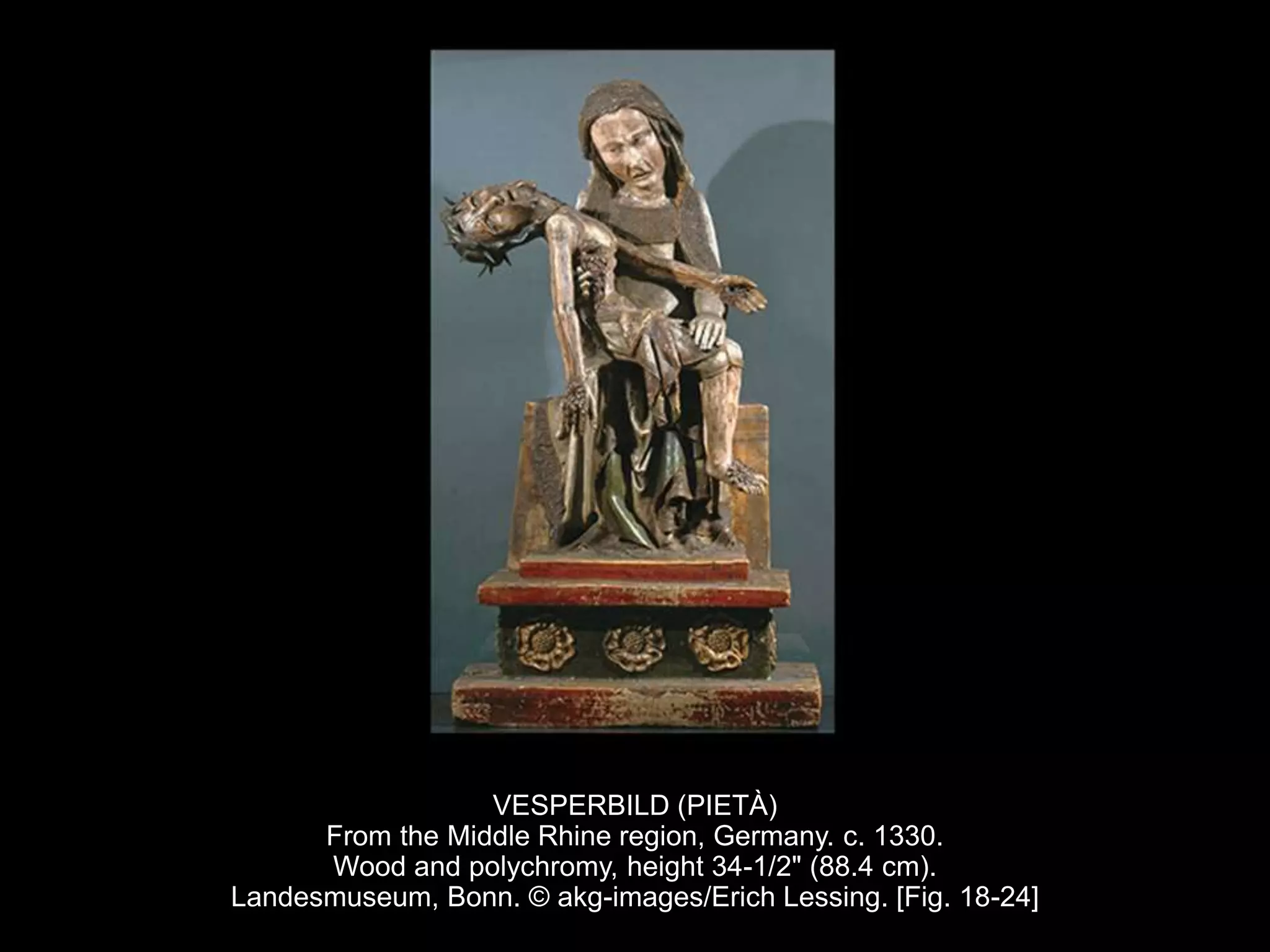 VESPERBILD (PIETÀ)
From the Middle Rhine region, Germany. c. 1330.
Wood and polychromy, height 34-1/2" (88.4 cm).
Landesmuseum, Bonn. © akg-images/Erich Lessing. [Fig. 18-24]
 