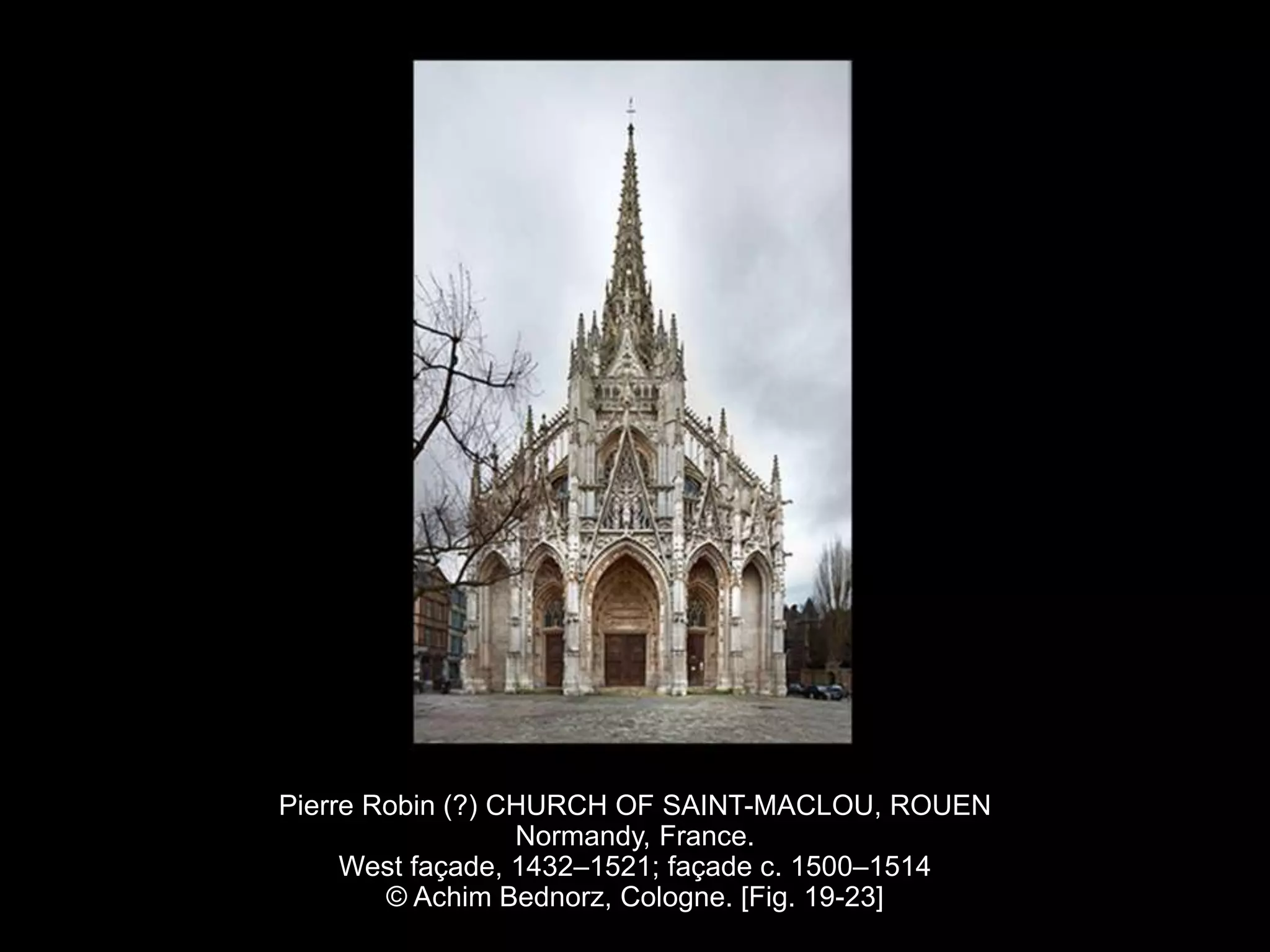 Pierre Robin (?) CHURCH OF SAINT-MACLOU, ROUEN
Normandy, France.
West façade, 1432–1521; façade c. 1500–1514
© Achim Bednorz, Cologne. [Fig. 19-23]
 