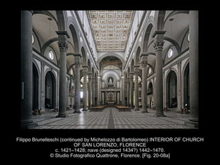 Filippo Brunelleschi (continued by Michelozzo di Bartolomeo) INTERIOR OF CHURCH
OF SAN LORENZO, FLORENCE
c. 1421–1428; nave (designed 1434?) 1442–1470.
© Studio Fotografico Quattrone, Florence. [Fig. 20-08a]
 