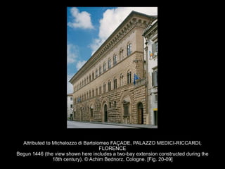 Attributed to Michelozzo di Bartolomeo FAÇADE, PALAZZO MEDICI-RICCARDI,
FLORENCE
Begun 1446 (the view shown here includes a two-bay extension constructed during the
18th century). © Achim Bednorz, Cologne. [Fig. 20-09]
 