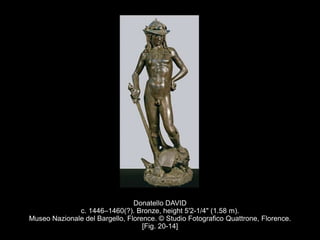 Donatello DAVID
c. 1446–1460(?). Bronze, height 5'2-1/4" (1.58 m).
Museo Nazionale del Bargello, Florence. © Studio Fotografico Quattrone, Florence.
[Fig. 20-14]
 