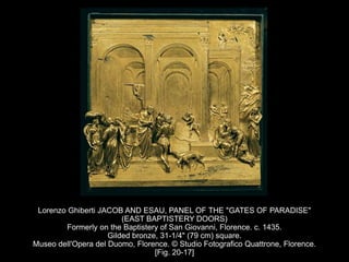 Lorenzo Ghiberti JACOB AND ESAU, PANEL OF THE "GATES OF PARADISE"
(EAST BAPTISTERY DOORS)
Formerly on the Baptistery of San Giovanni, Florence. c. 1435.
Gilded bronze, 31-1/4" (79 cm) square.
Museo dell'Opera del Duomo, Florence. © Studio Fotografico Quattrone, Florence.
[Fig. 20-17]
 