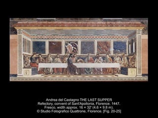 Andrea del Castagno THE LAST SUPPER
Refectory, convent of Sant'Apollonia, Florence. 1447.
Fresco, width approx. 16 × 32' (4.6 × 9.8 m).
© Studio Fotografico Quattrone, Florence. [Fig. 20-25]
 