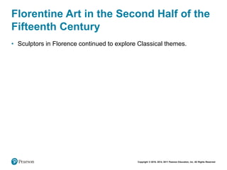 Copyright © 2018, 2014, 2011 Pearson Education, Inc. All Rights Reserved
Florentine Art in the Second Half of the
Fifteenth Century
• Sculptors in Florence continued to explore Classical themes.
 