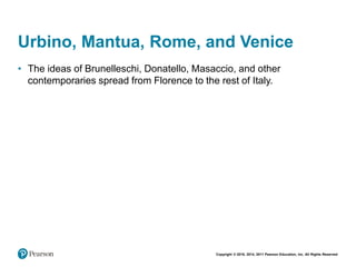 Copyright © 2018, 2014, 2011 Pearson Education, Inc. All Rights Reserved
Urbino, Mantua, Rome, and Venice
• The ideas of Brunelleschi, Donatello, Masaccio, and other
contemporaries spread from Florence to the rest of Italy.
 