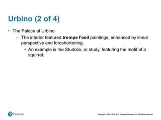 Copyright © 2018, 2014, 2011 Pearson Education, Inc. All Rights Reserved
Urbino (2 of 4)
• The Palace at Urbino
– The interior featured trompe l'oeil paintings, enhanced by linear
perspective and foreshortening.
 An example is the Studolio, or study, featuring the motif of a
squirrel.
 