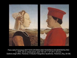 Piero della Francesca BATTISTA SFORZA AND FEDERICO DA MONTEFELTRO
c. 1474. Oil on wood panel, each 18-1/2" × 13" (47 × 33 cm).
Galleria degli Uffizi, Florence. © Studio Fotografico Quattrone, Florence. [Fig. 20-39]
 